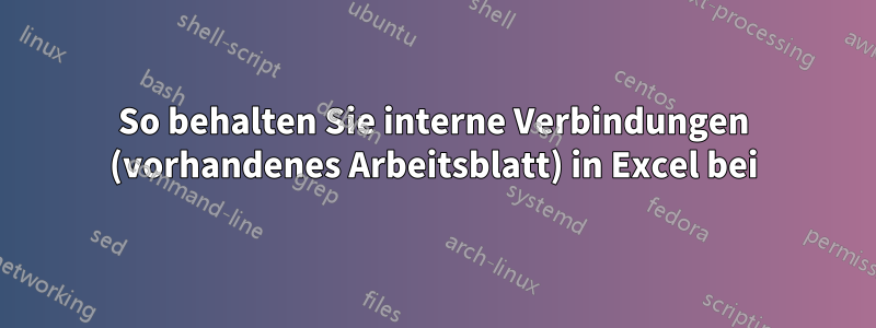 So behalten Sie interne Verbindungen (vorhandenes Arbeitsblatt) in Excel bei