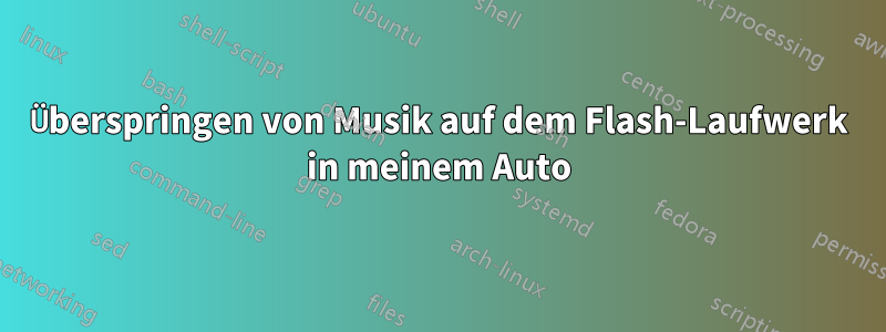 Überspringen von Musik auf dem Flash-Laufwerk in meinem Auto