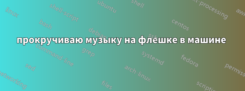 прокручиваю музыку на флешке в машине