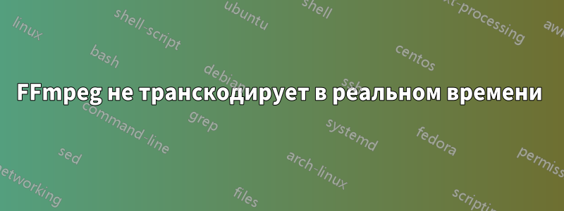 FFmpeg не транскодирует в реальном времени