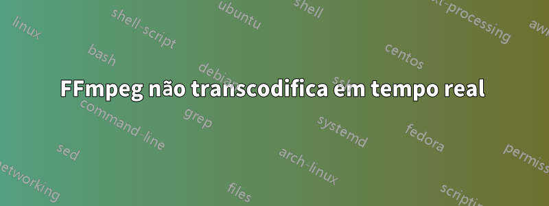 FFmpeg não transcodifica em tempo real