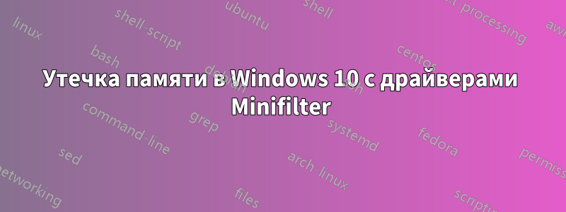 Утечка памяти в Windows 10 с драйверами Minifilter