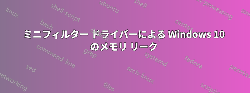 ミニフィルター ドライバーによる Windows 10 のメモリ リーク