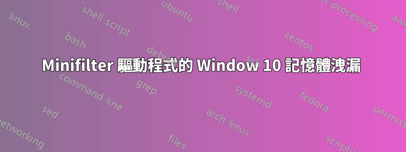 Minifilter 驅動程式的 Window 10 記憶體洩漏