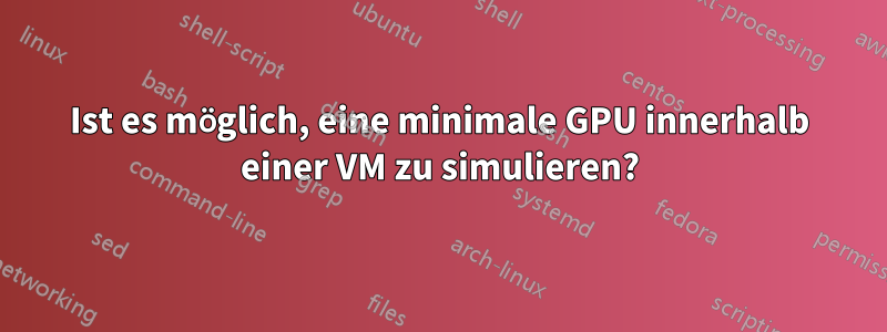 Ist es möglich, eine minimale GPU innerhalb einer VM zu simulieren?