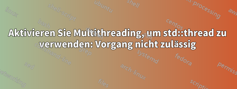 Aktivieren Sie Multithreading, um std::thread zu verwenden: Vorgang nicht zulässig