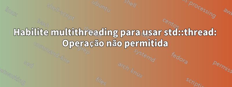 Habilite multithreading para usar std::thread: Operação não permitida