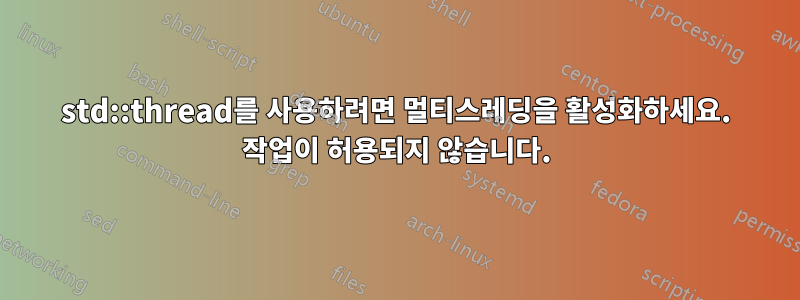 std::thread를 사용하려면 멀티스레딩을 활성화하세요. 작업이 허용되지 않습니다.