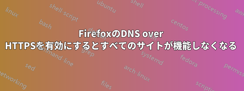 FirefoxのDNS over HTTPSを有効にするとすべてのサイトが機能しなくなる