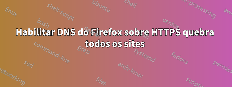 Habilitar DNS do Firefox sobre HTTPS quebra todos os sites