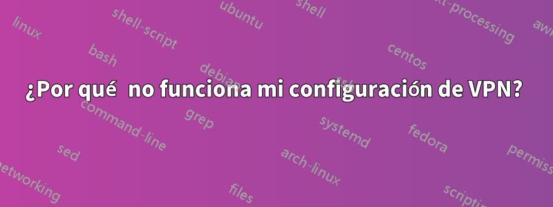 ¿Por qué no funciona mi configuración de VPN?