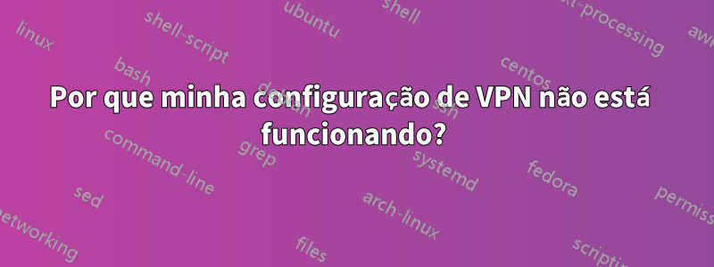 Por que minha configuração de VPN não está funcionando?