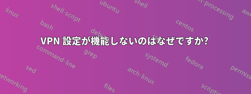 VPN 設定が機能しないのはなぜですか?