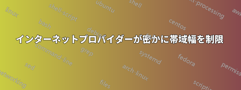 インターネットプロバイダーが密かに帯域幅を制限