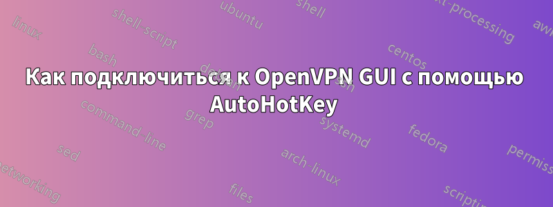 Как подключиться к OpenVPN GUI с помощью AutoHotKey