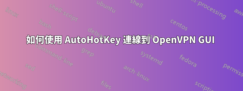 如何使用 AutoHotKey 連線到 OpenVPN GUI