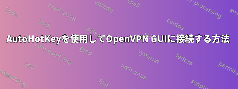 AutoHotKeyを使用してOpenVPN GUIに接続する方法