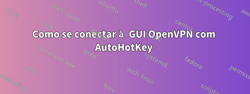 Como se conectar à GUI OpenVPN com AutoHotKey