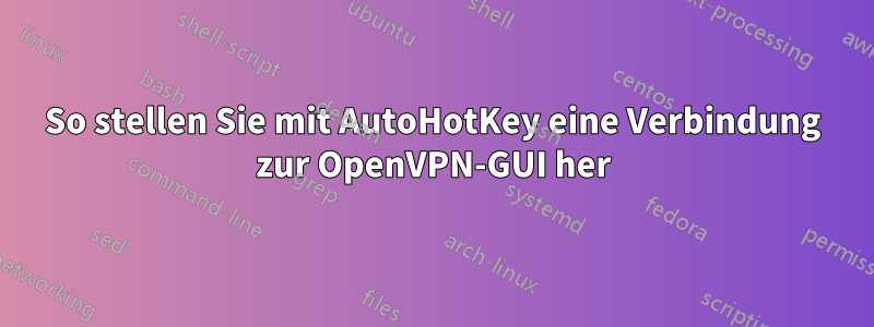 So stellen Sie mit AutoHotKey eine Verbindung zur OpenVPN-GUI her