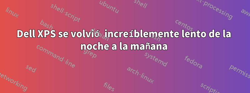 Dell XPS se volvió increíblemente lento de la noche a la mañana