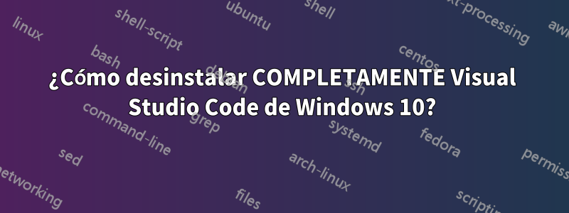 ¿Cómo desinstalar COMPLETAMENTE Visual Studio Code de Windows 10?