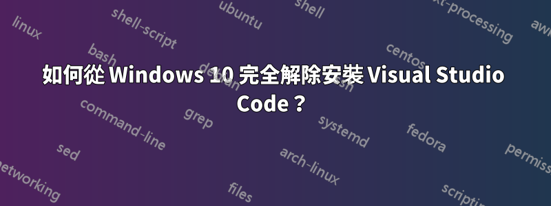 如何從 Windows 10 完全解除安裝 Visual Studio Code？