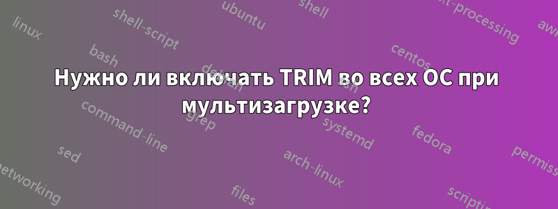 Нужно ли включать TRIM во всех ОС при мультизагрузке?