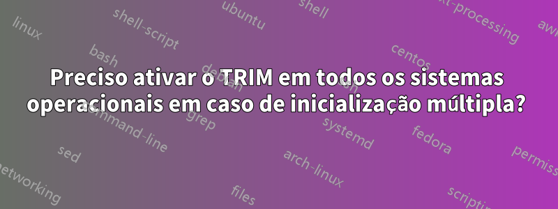 Preciso ativar o TRIM em todos os sistemas operacionais em caso de inicialização múltipla?