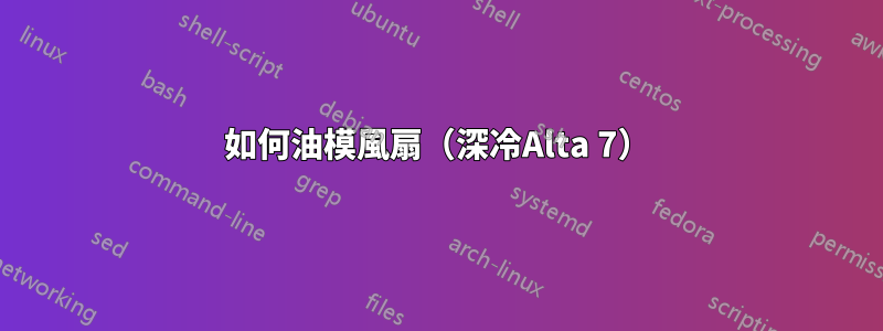 如何油模風扇（深冷Alta 7）