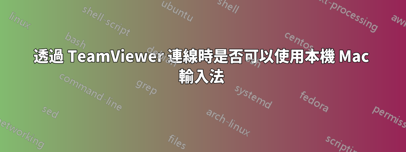 透過 TeamViewer 連線時是否可以使用本機 Mac 輸入法