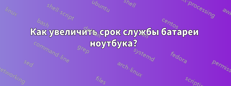 Как увеличить срок службы батареи ноутбука? 