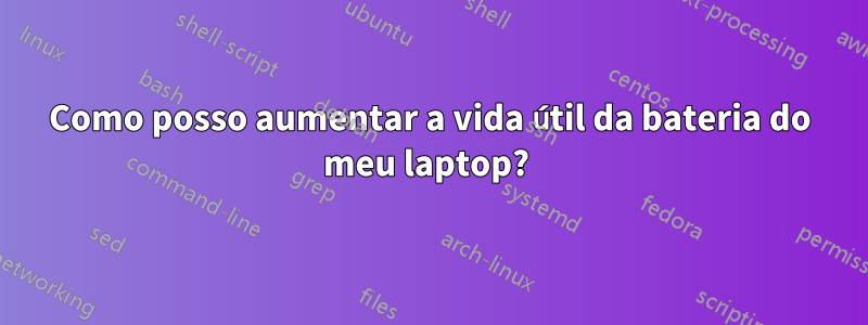 Como posso aumentar a vida útil da bateria do meu laptop? 