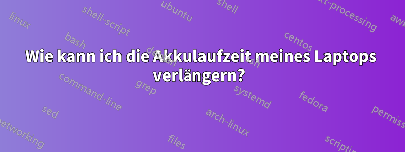 Wie kann ich die Akkulaufzeit meines Laptops verlängern? 