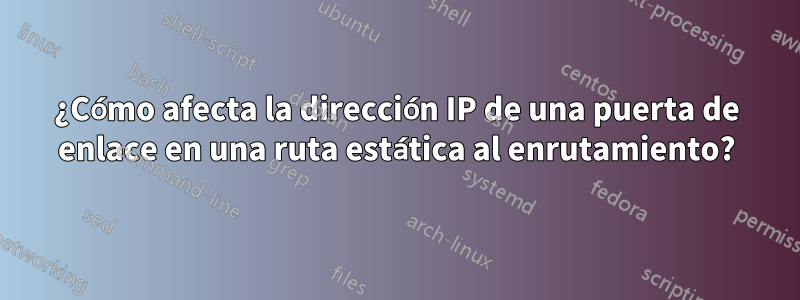 ¿Cómo afecta la dirección IP de una puerta de enlace en una ruta estática al enrutamiento?