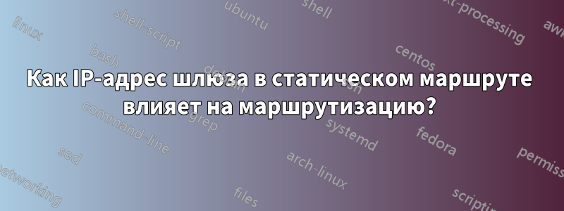 Как IP-адрес шлюза в статическом маршруте влияет на маршрутизацию?