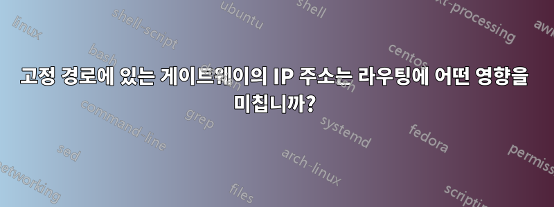 고정 경로에 있는 게이트웨이의 IP 주소는 라우팅에 어떤 영향을 미칩니까?