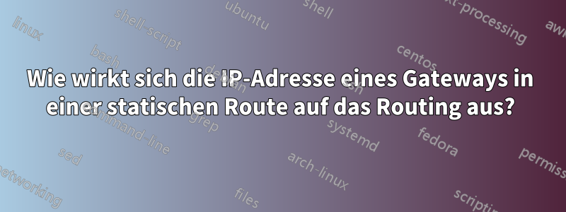 Wie wirkt sich die IP-Adresse eines Gateways in einer statischen Route auf das Routing aus?