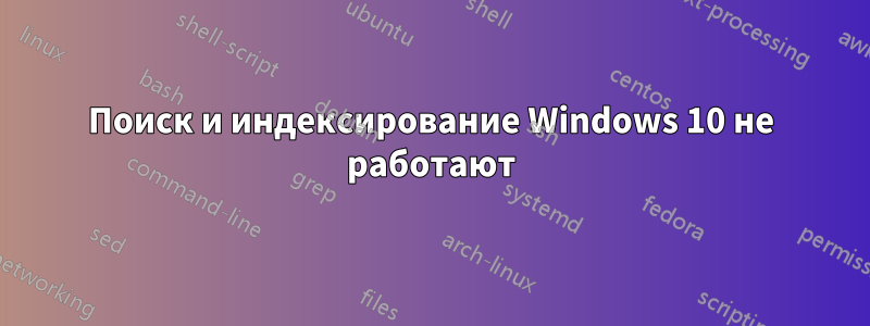 Поиск и индексирование Windows 10 не работают