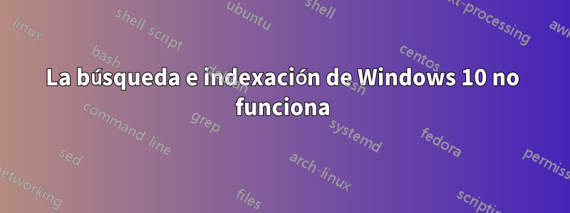 La búsqueda e indexación de Windows 10 no funciona