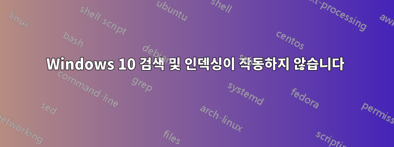 Windows 10 검색 및 인덱싱이 작동하지 않습니다