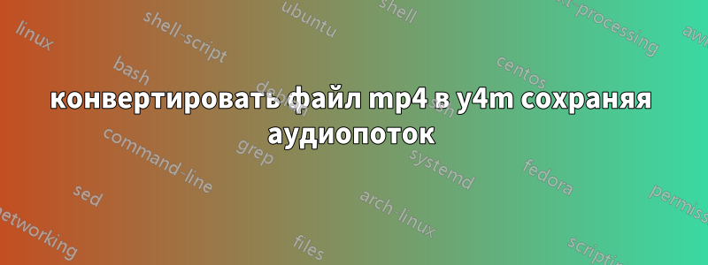 конвертировать файл mp4 в y4m сохраняя аудиопоток