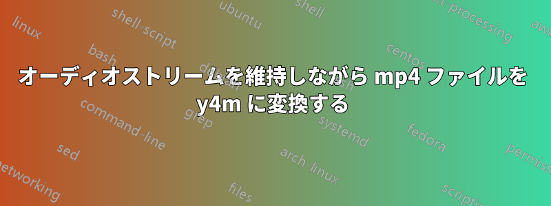 オーディオストリームを維持しながら mp4 ファイルを y4m に変換する