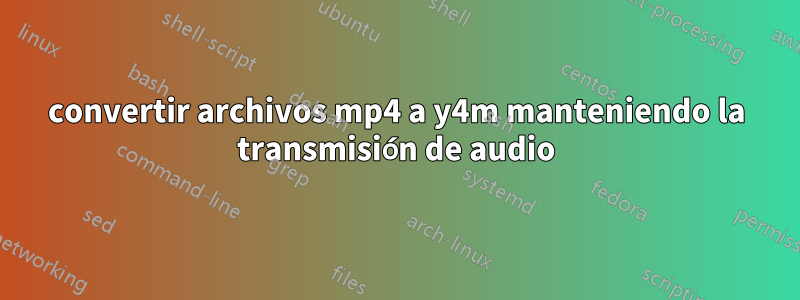 convertir archivos mp4 a y4m manteniendo la transmisión de audio