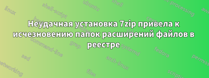 Неудачная установка 7zip привела к исчезновению папок расширений файлов в реестре