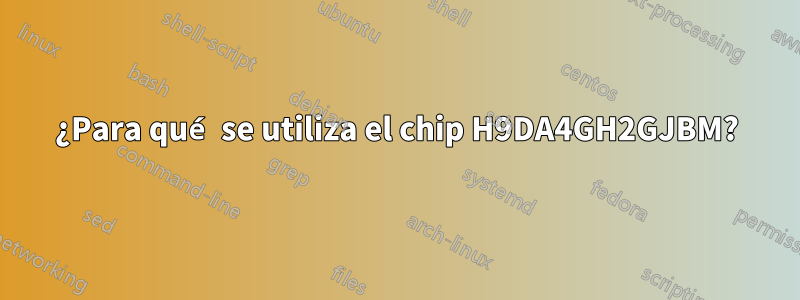 ¿Para qué se utiliza el chip H9DA4GH2GJBM?