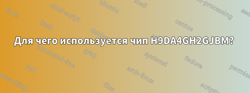 Для чего используется чип H9DA4GH2GJBM?