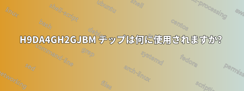 H9DA4GH2GJBM チップは何に使用されますか?