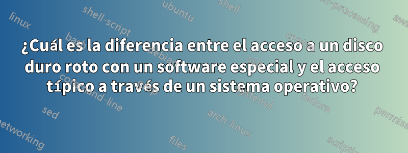 ¿Cuál es la diferencia entre el acceso a un disco duro roto con un software especial y el acceso típico a través de un sistema operativo?