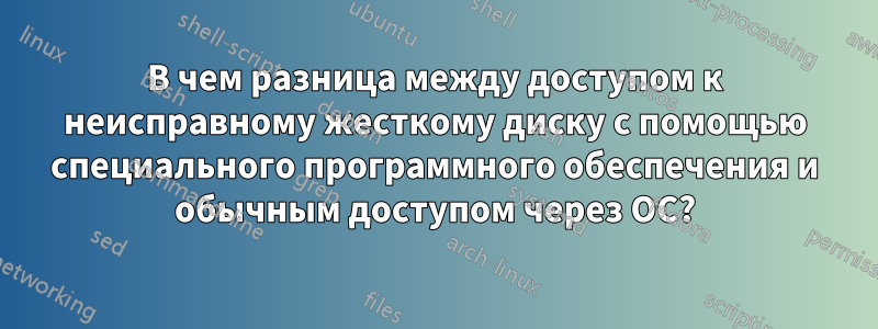 В чем разница между доступом к неисправному жесткому диску с помощью специального программного обеспечения и обычным доступом через ОС?