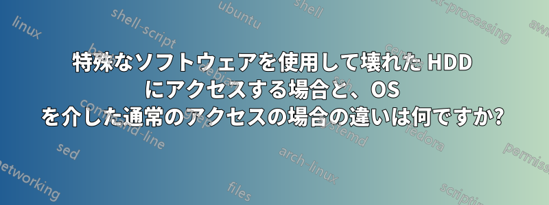 特殊なソフトウェアを使用して壊れた HDD にアクセスする場合と、OS を介した通常のアクセスの場合の違いは何ですか?